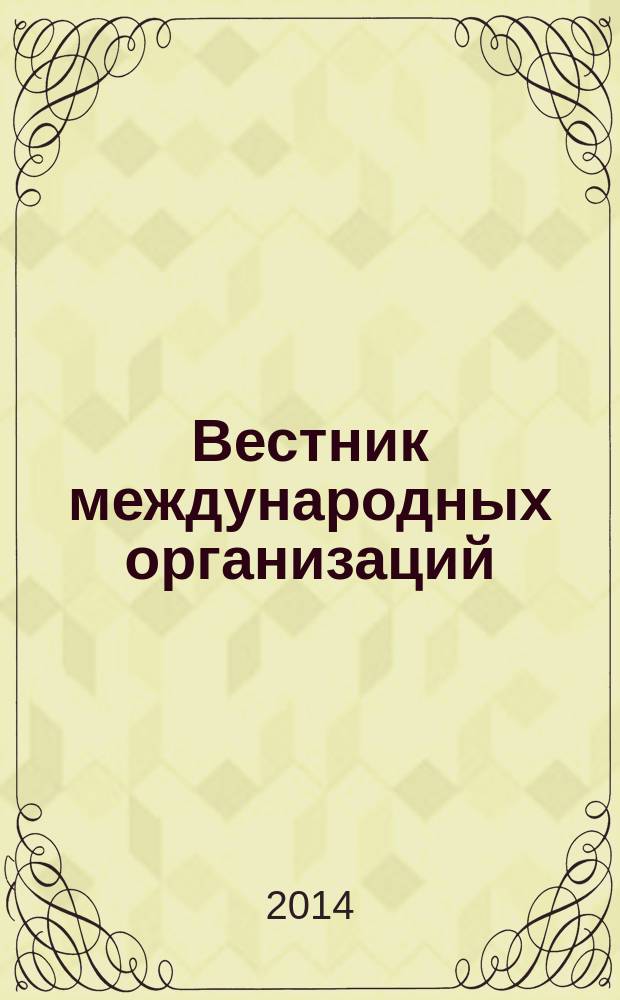 Вестник международных организаций : образование, наука, новая экономика ежемесячный информационно-аналитический журнал издание Института международных организаций и международного сотрудничества Государственного университета - Высшей школы экономики (Москва). Т. 9, № 4