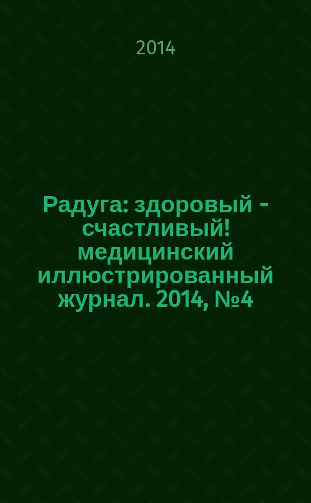 Радуга : здоровый - счастливый !медицинский иллюстрированный журнал. 2014, № 4 (45)
