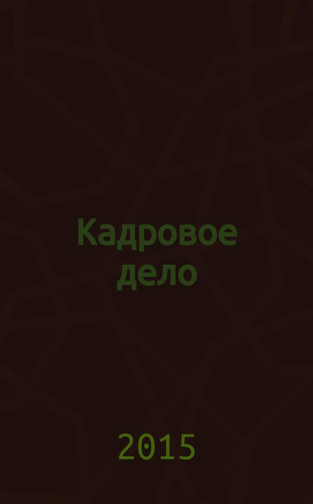 Кадровое дело : Практ. журн. по кадровой работе. 2015, № 1 (145)