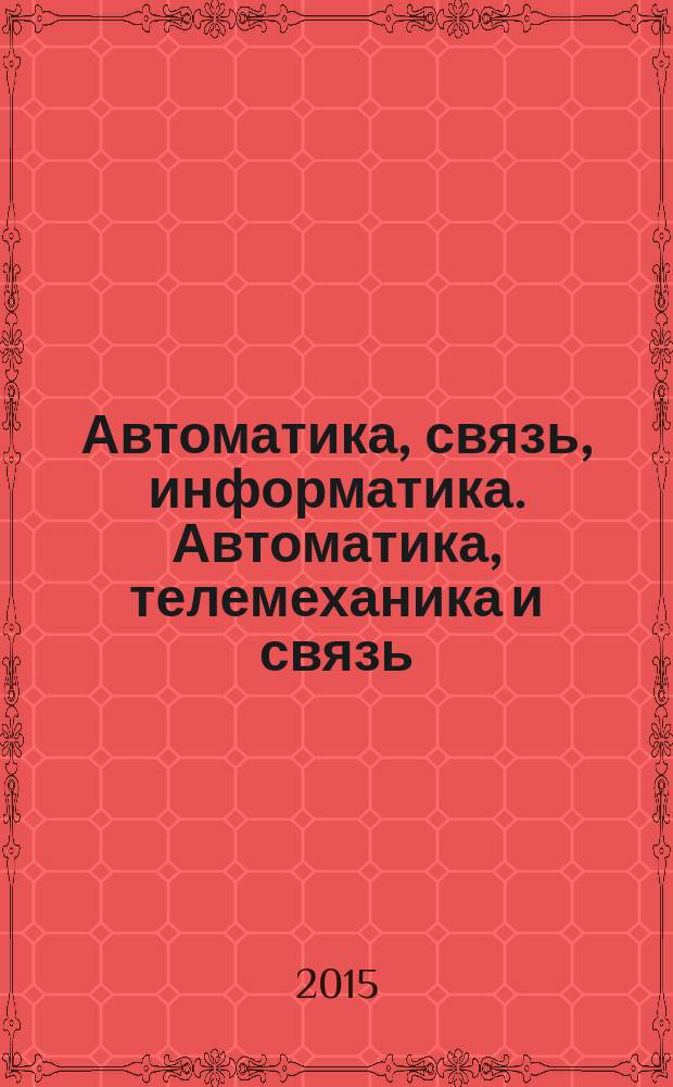 Автоматика, связь, информатика. Автоматика, телемеханика и связь : Науч.-попул. произв.-техн. журн. Орган М-ва путей сообщ. Рос. Федерации. 2015, № 1