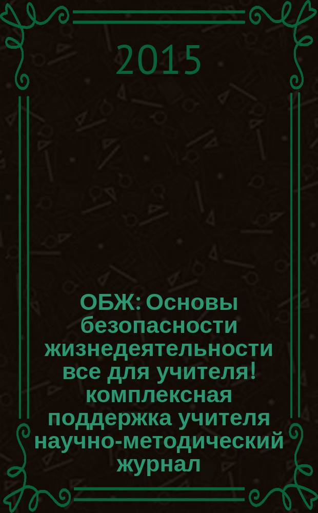 ОБЖ : Основы безопасности жизнедеятельности все для учителя !комплексная поддержка учителя научно-методический журнал. 2015, № 1 (13)