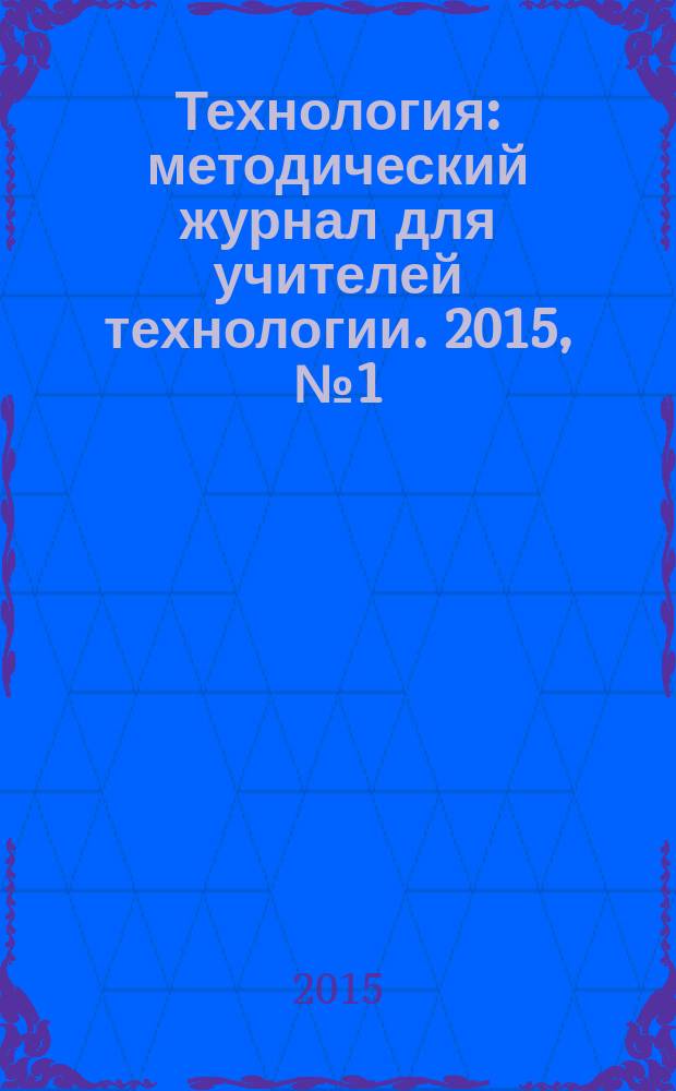 Технология : методический журнал для учителей технологии. 2015, № 1 (25)