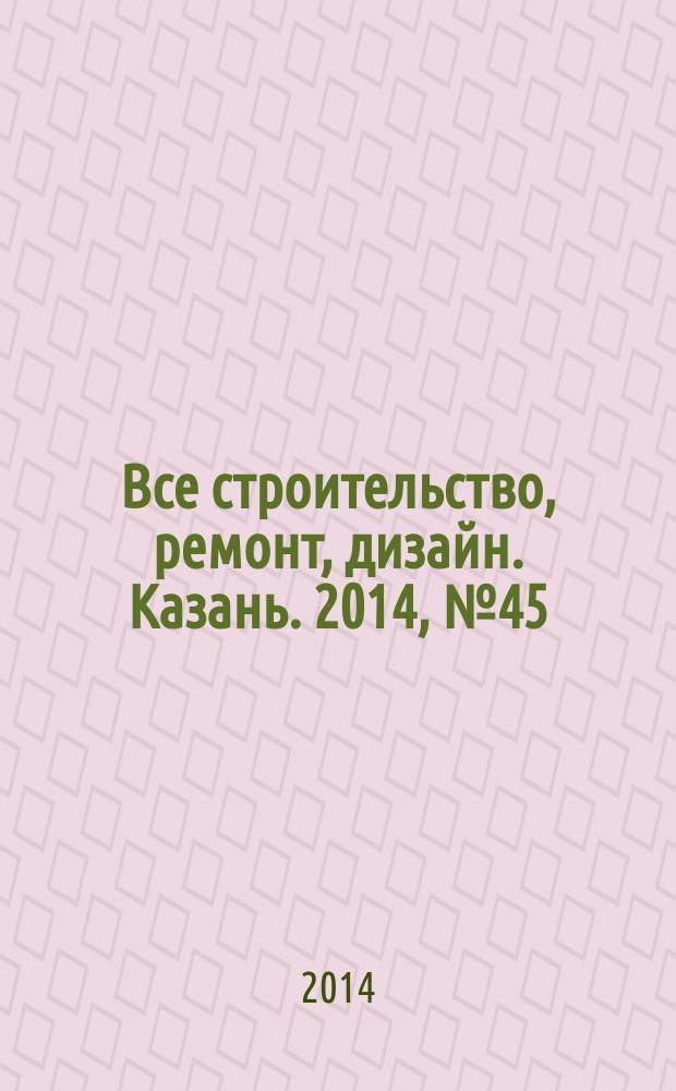 Все строительство, ремонт, дизайн. Казань. 2014, № 45 (333)