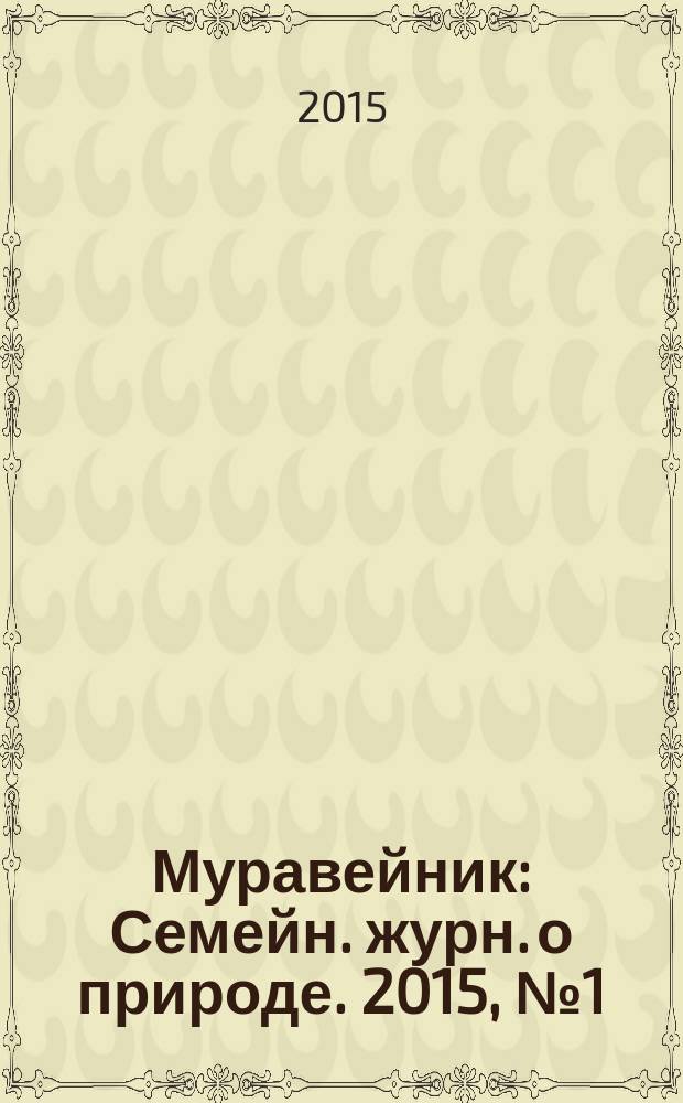 Муравейник : Семейн. журн. о природе. 2015, № 1 (247)