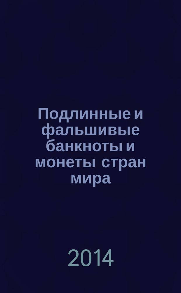 Подлинные и фальшивые банкноты и монеты стран мира : информационный бюллетень. 2014, дек.