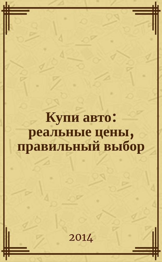 Купи авто : реальные цены, правильный выбор (Федеральный выпуск). 2014, № 20
