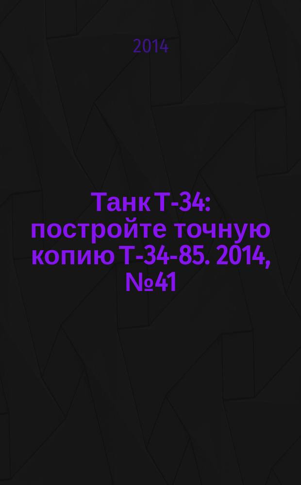 Танк Т-34 : постройте точную копию Т-34-85. 2014, № 41