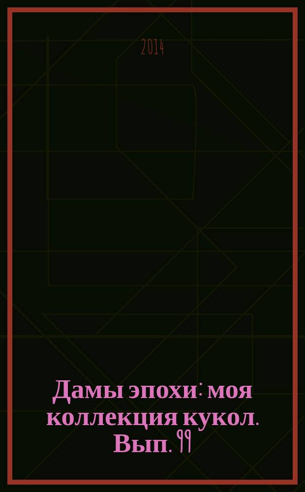 Дамы эпохи : моя коллекция кукол. Вып. 99