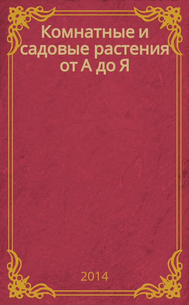 Комнатные и садовые растения от А до Я : как украсить свой дом и сад цветами и декоративными растениями еженедельное издание. Вып. 43
