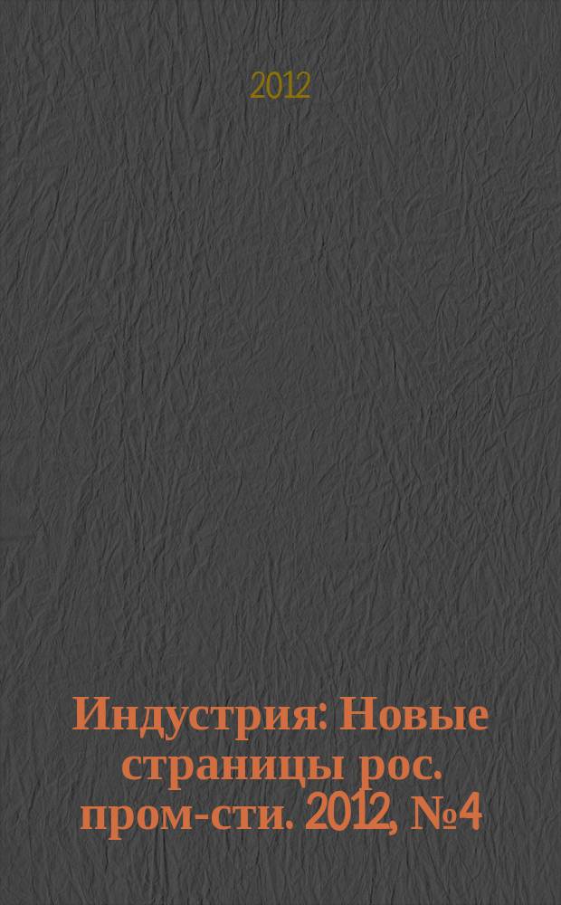 Индустрия : Новые страницы рос. пром-сти. 2012, № 4 (76)