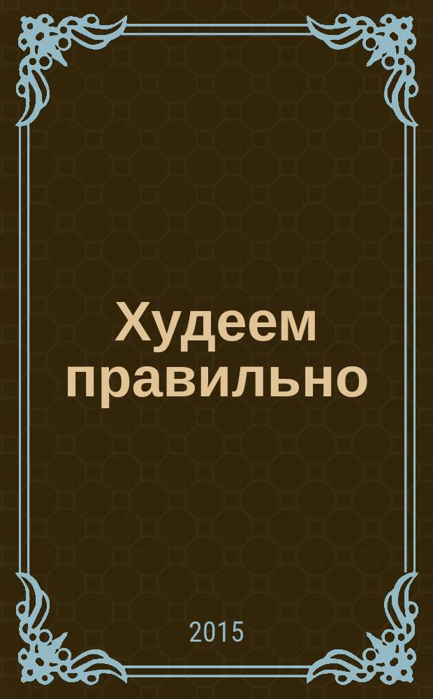 Худеем правильно : вкусно, легко, надёжно. 2015, № 1/2