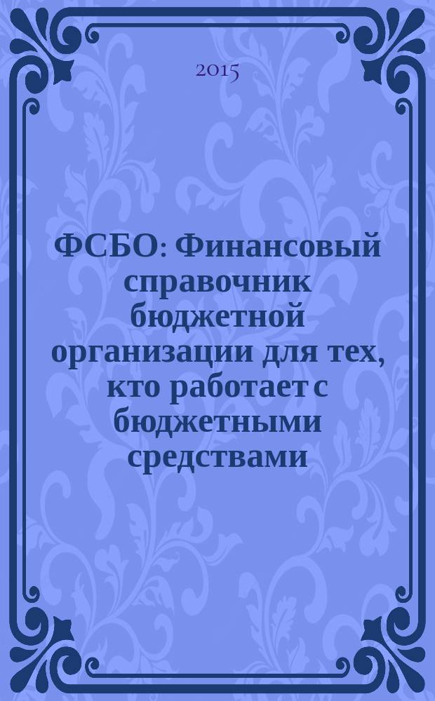 ФСБО : Финансовый справочник бюджетной организации для тех, кто работает с бюджетными средствами. 2015, № 2