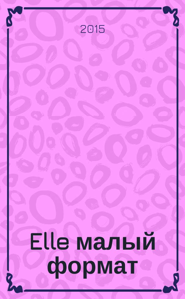 Elle [малый формат] : Рус. изд. - совмест. проект Ашет Филипакки пресс (Париж) и группы Сегодня (Москва). 2015, февр. (220) : New sexy