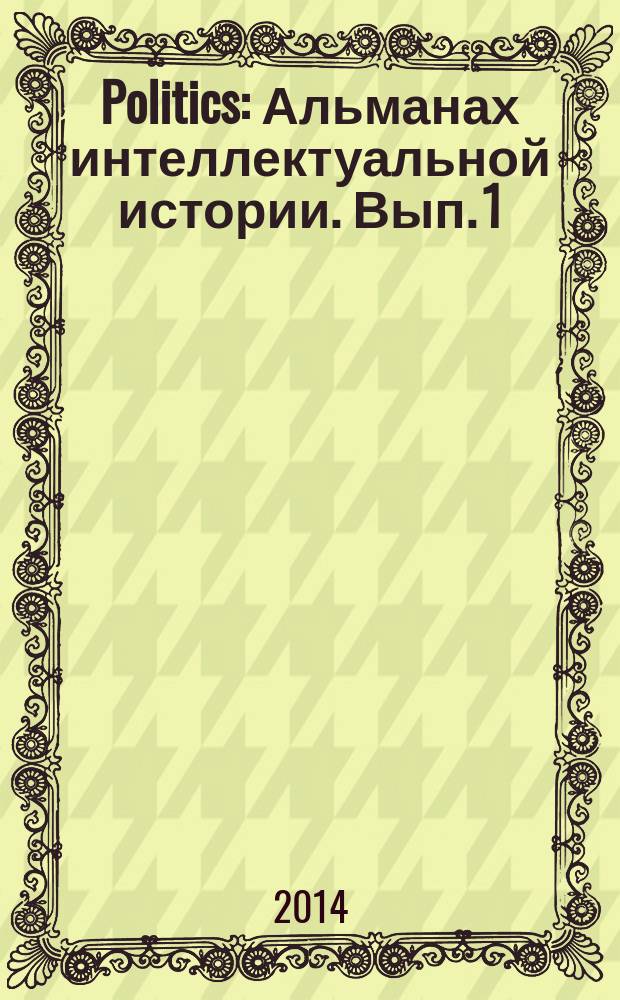 Politics : Альманах интеллектуальной истории. [Вып. 1]