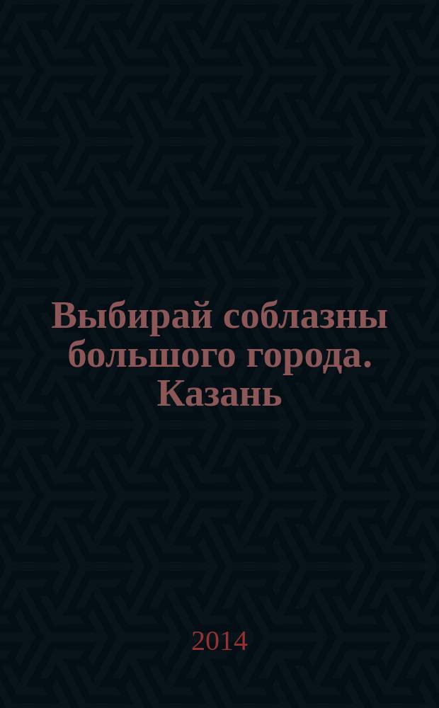 Выбирай соблазны большого города. Казань : развлечения, отдых, зрелища, культурный досуг. 2014, № 24 (232)