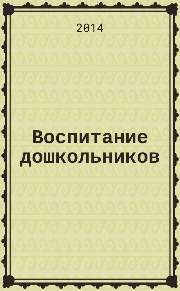 Воспитание дошкольников : энциклопедия дошкольного воспитания иллюстрированное научно-практическое издание для руководителей, воспитателей дошкольных учреждений, родителей. 2014, № 5