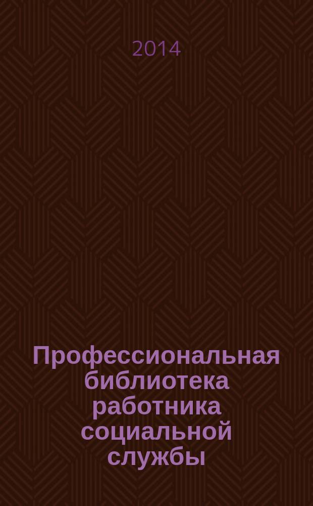 Профессиональная библиотека работника социальной службы : Проф. науч.-практ. и метод. журн. 2014, № 5 (63) : Система психологической работы в стационарных учреждениях социального обслуживания города Москвы
