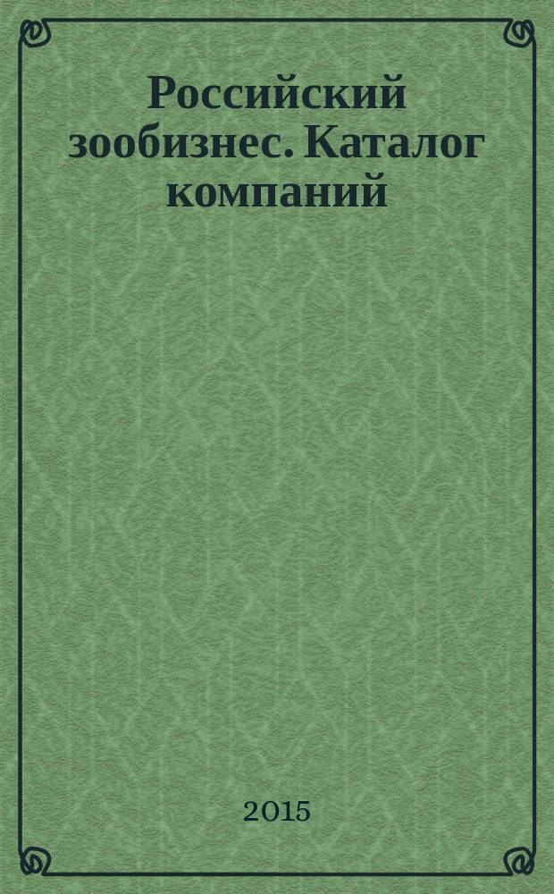 Российский зообизнес. Каталог компаний : специальный выпуск журнала "Зообизнес в России" приложение к журналу "Зообизнес в России"