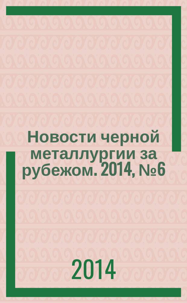 Новости черной металлургии за рубежом. 2014, № 6 (102)