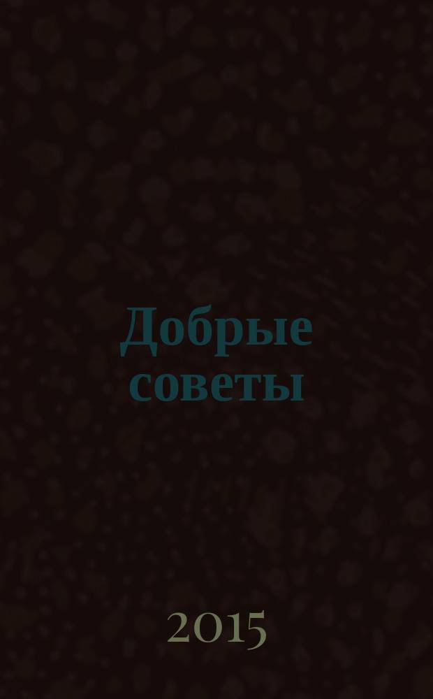 Добрые советы : Для вашего дома и семьи. 2015, № 2