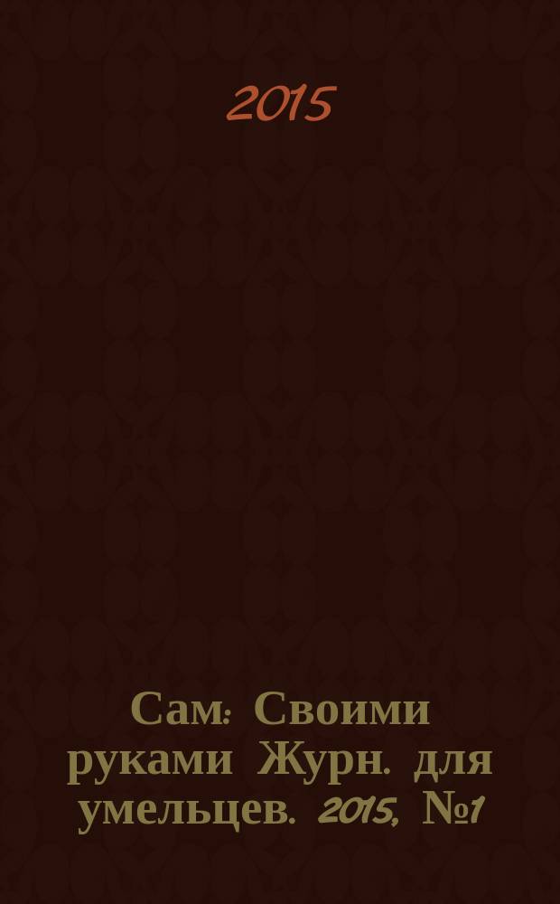 Сам : Своими руками Журн. для умельцев. 2015, № 1 (241)