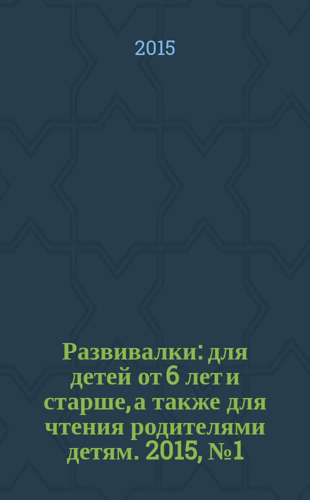 Развивалки : для детей от 6 лет и старше, а также для чтения родителями детям. 2015, № 1 (56)