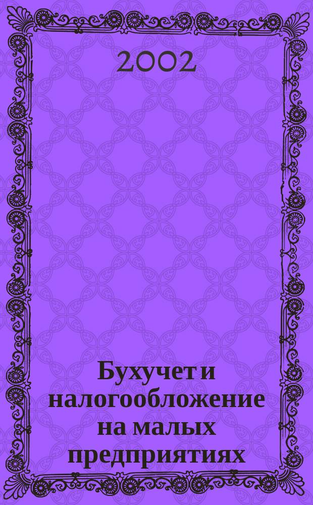 Бухучет и налогообложение на малых предприятиях : Ежемес. информ. журн. 2002, № 1