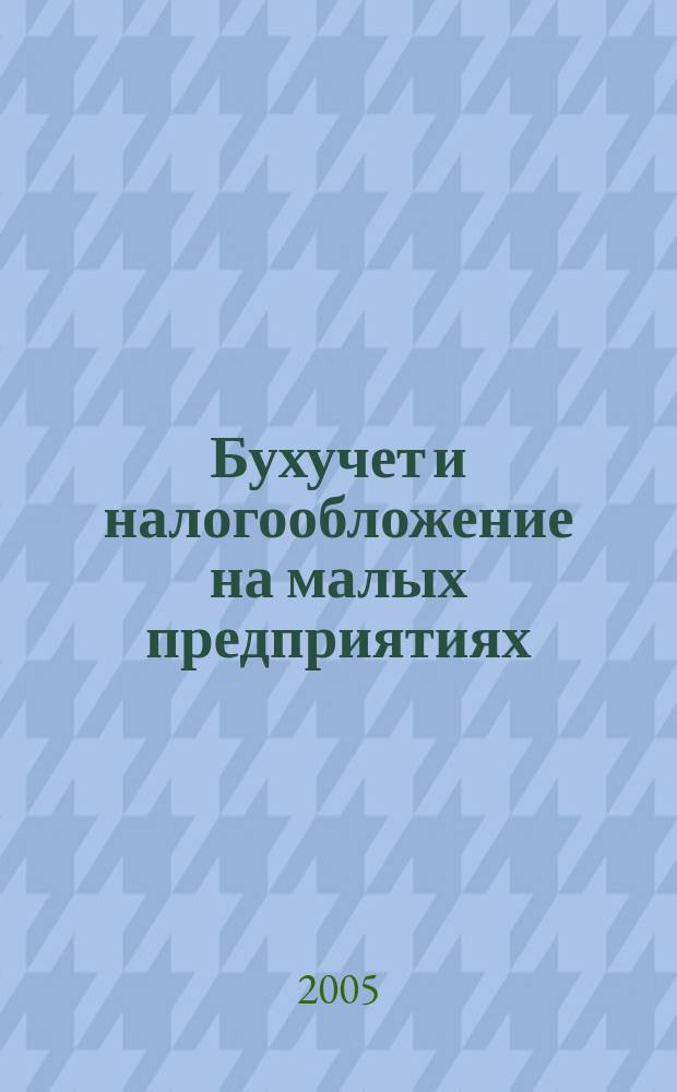 Бухучет и налогообложение на малых предприятиях : Ежемес. информ. журн. 2005, № 5
