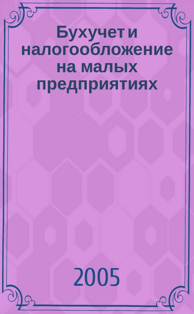 Бухучет и налогообложение на малых предприятиях : Ежемес. информ. журн. 2005, № 12