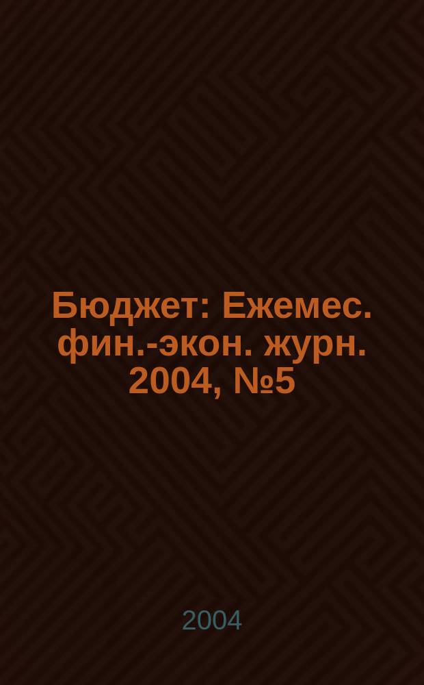 Бюджет : Ежемес. фин.-экон. журн. 2004, № 5 (17)