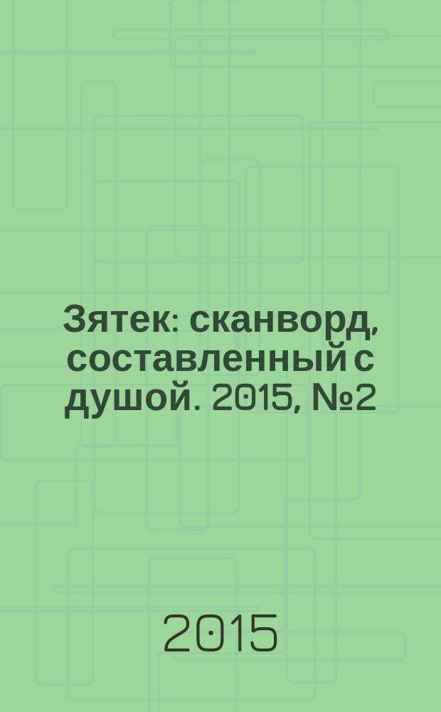 Зятек : сканворд, составленный с душой. 2015, № 2 (723)