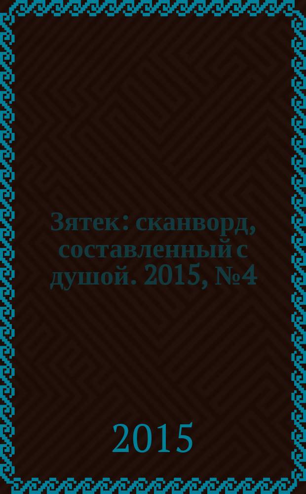 Зятек : сканворд, составленный с душой. 2015, № 4 (725)