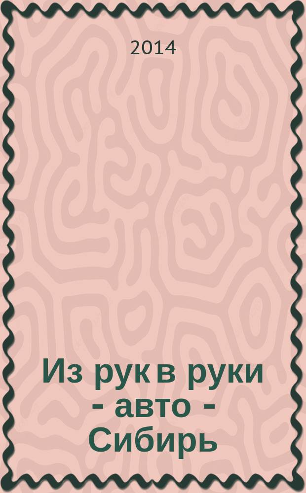 Из рук в руки - авто - Сибирь : еженедельник фотообъявлений. 2014, № 46 (544)