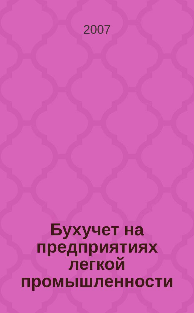 Бухучет на предприятиях легкой промышленности : Ежемес. науч.-практ. журн. для бухгалтера. 2007, № 2