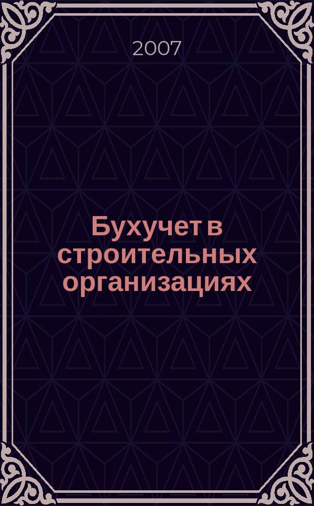 Бухучет в строительных организациях : Ежемес. науч.-практ. журн. для бухгалтера. 2007, № 4
