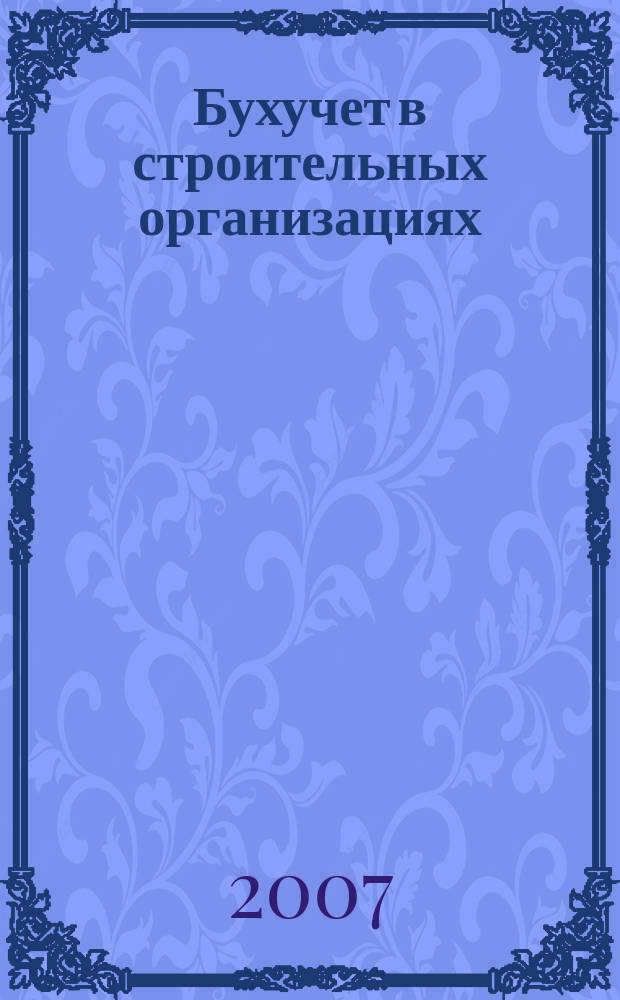Бухучет в строительных организациях : Ежемес. науч.-практ. журн. для бухгалтера. 2007, № 9