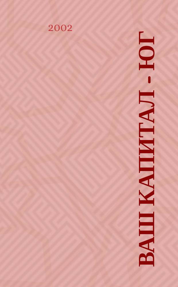 Ваш капитал - юг : Умножение успеха Информ.-аналит. изд. 2002, № 7/8