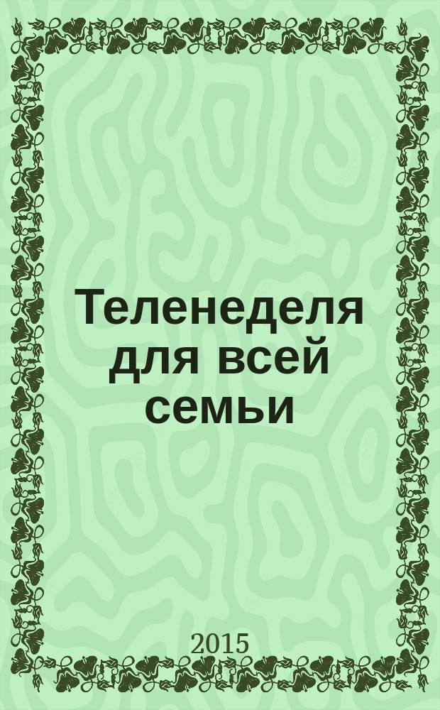 Теленеделя для всей семьи : ТВ-программы Воронежа, Белгорода, Курска, Липецка, Орла и Тамбова. 2015, № 1 (457)