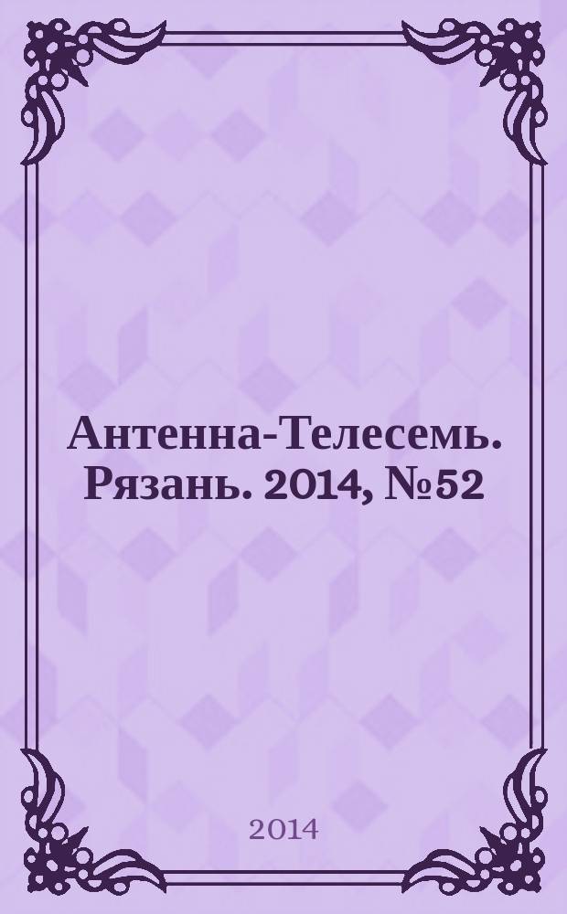 Антенна-Телесемь. Рязань. 2014, № 52 (839)