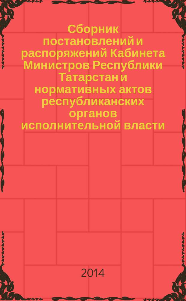 Сборник постановлений и распоряжений Кабинета Министров Республики Татарстан и нормативных актов республиканских органов исполнительной власти : (Офиц. тексты, коммент., разъяснения, консультации). 2014, № 84