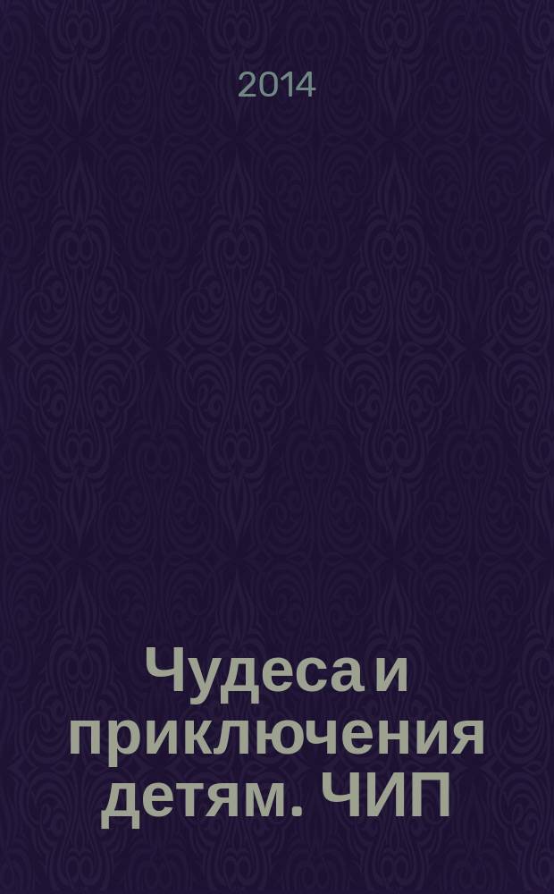 Чудеса и приключения детям. ЧИП : ежемесячный литературно-познавательный журнал. 2014, № 12