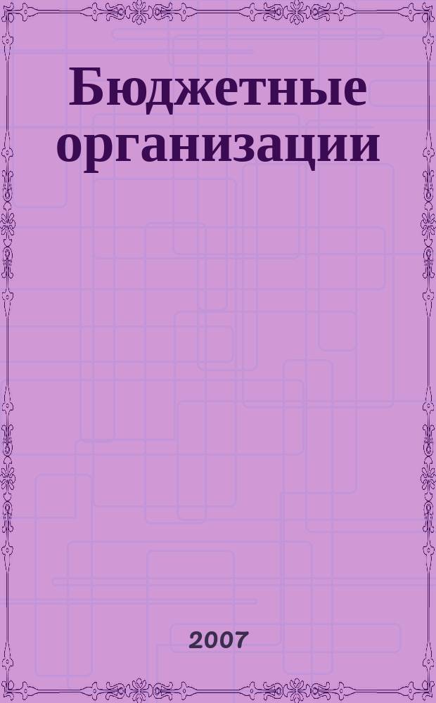 Бюджетные организации: акты и комментарии для бухгалтера : журнал приложение к журналу "Бюджетные организации: бухгалтерский учет и налогообложение". 2007, № 3