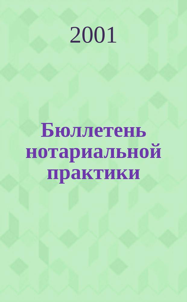 Бюллетень нотариальной практики : Практ. и информ. изд. 2001, № 1