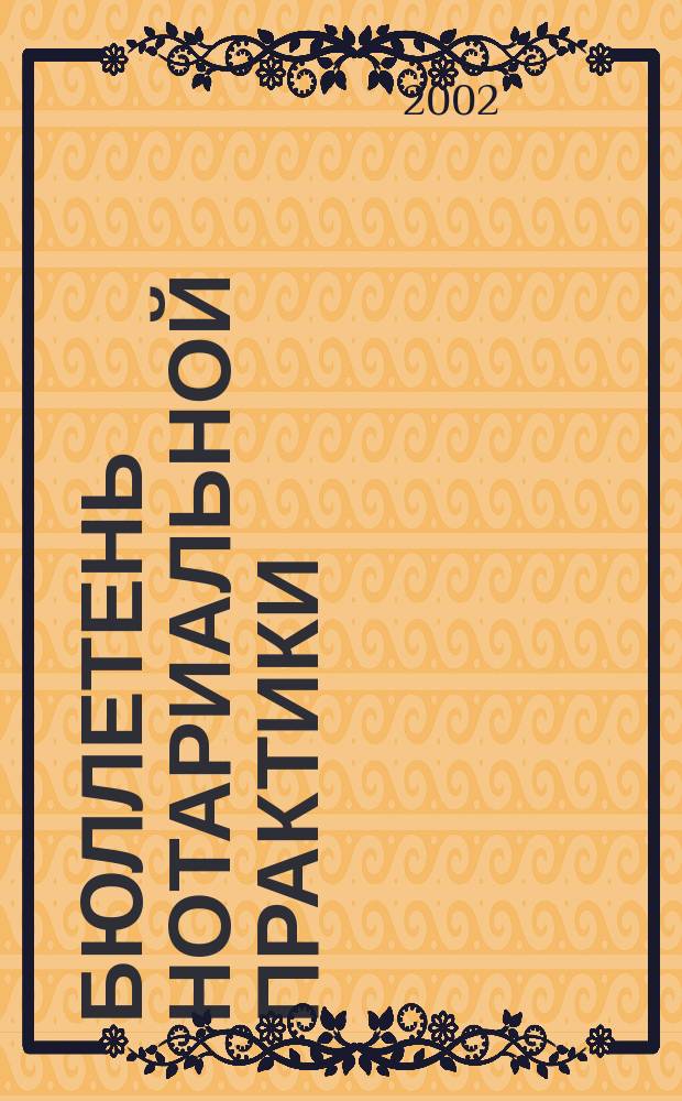 Бюллетень нотариальной практики : Практ. и информ. изд. 2002, № 6