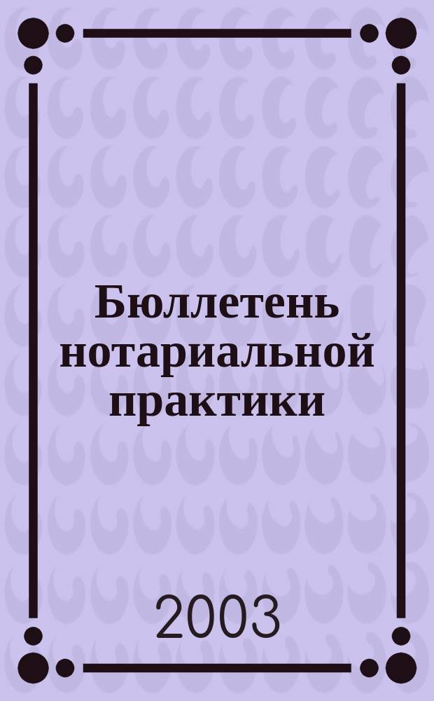 Бюллетень нотариальной практики : Практ. и информ. изд. 2003, № 1