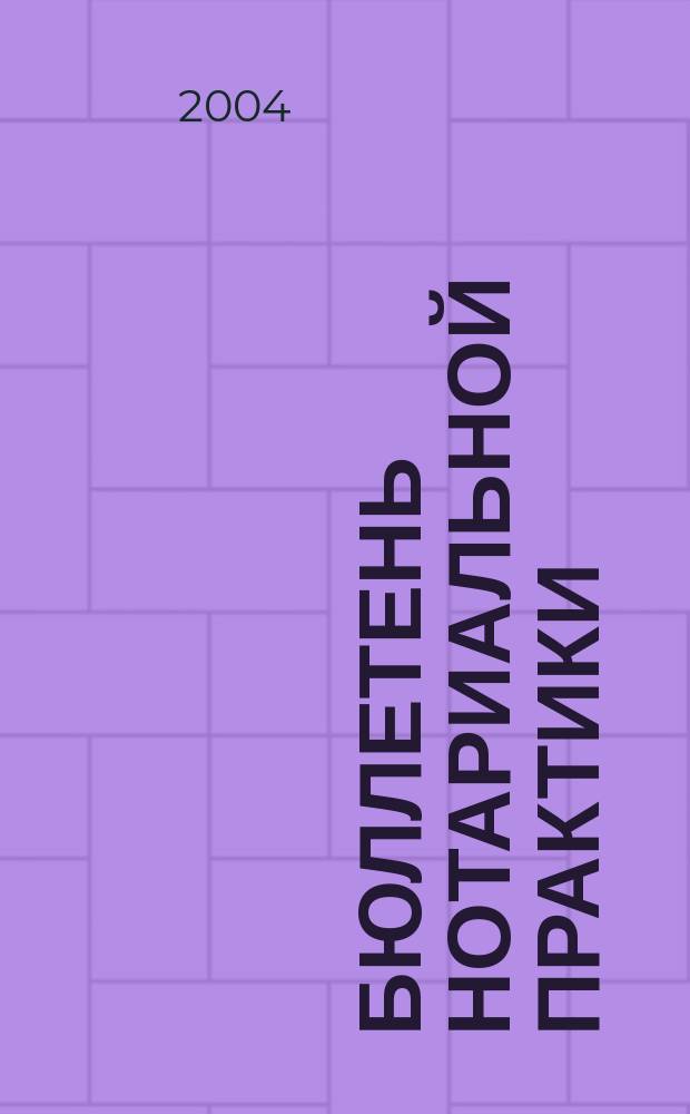 Бюллетень нотариальной практики : Практ. и информ. изд. 2004, № 6