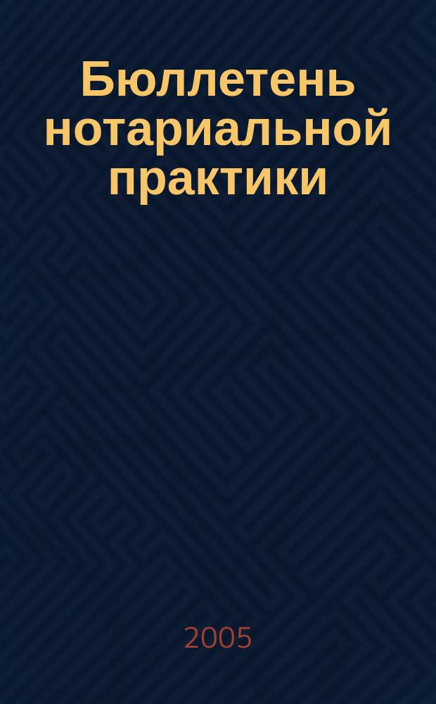 Бюллетень нотариальной практики : Практ. и информ. изд. 2005, № 3