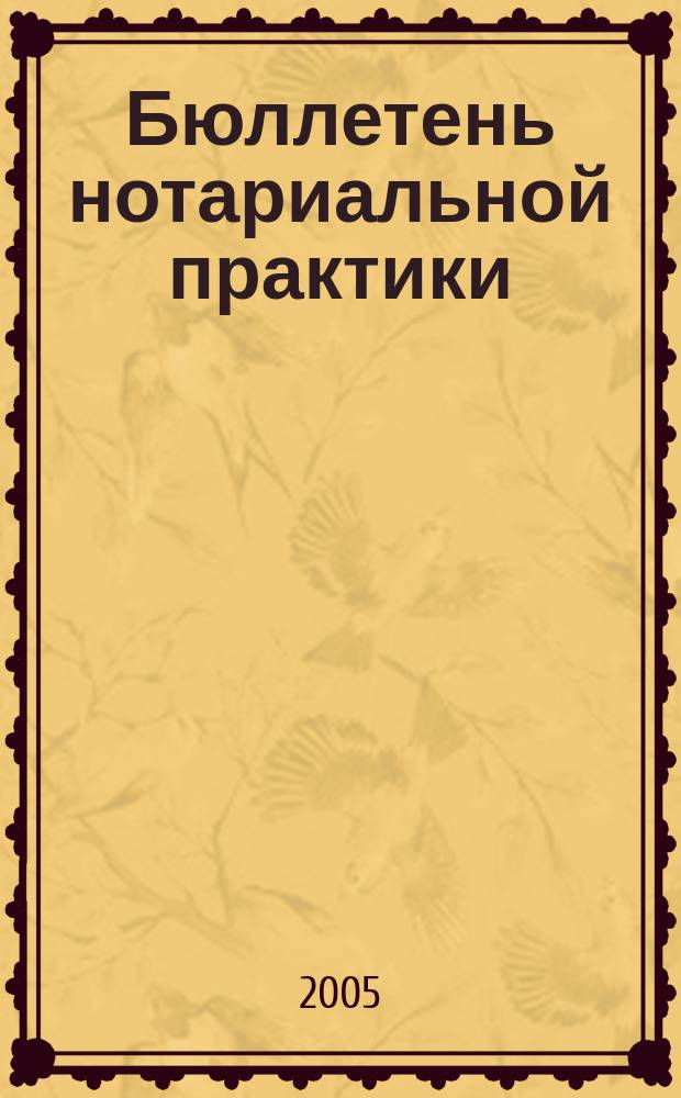 Бюллетень нотариальной практики : Практ. и информ. изд. 2005, № 6 (61)