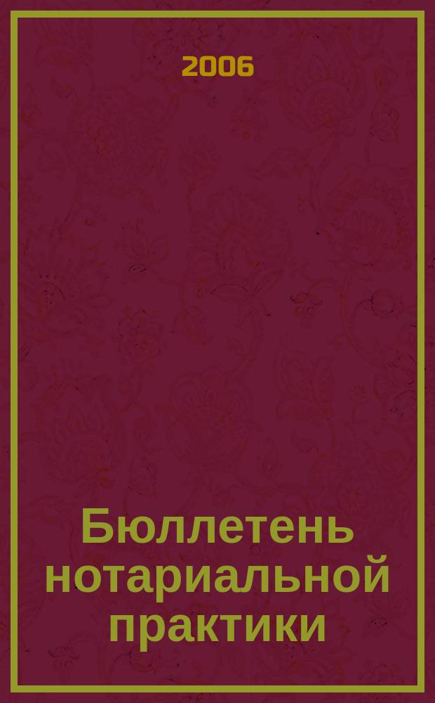 Бюллетень нотариальной практики : Практ. и информ. изд. 2006, № 6 (67)