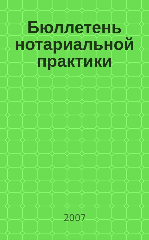 Бюллетень нотариальной практики : Практ. и информ. изд. 2007, № 4 (65)